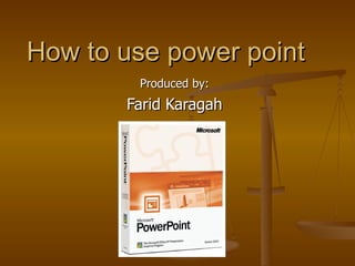 How to use power point Produced by: Farid Karagah 
