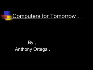 Computers for Tomorrow . By ,  Anthony Ortega . 
