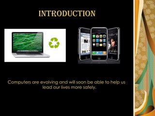 Introduction Computers are evolving and will soon be able to help us lead our lives more safely. 