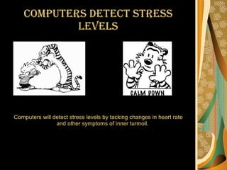 Computers detect stress levels Computers will detect stress levels by tacking changes in heart rate and other symptoms of inner turmoil. 