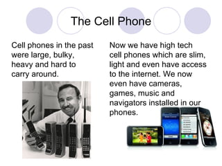 The Cell Phone Now we have high tech  cell phones which are slim, light and even have access to the internet. We now even ...