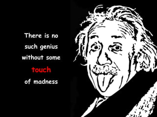 There is no
such genius
without some
touch
of madness
 