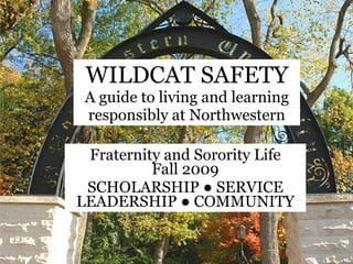 WILDCAT SAFETY A guide to living and learning responsibly at Northwestern Fraternity and Sorority Life Fall 2009 SCHOLARSHIP  ●  SERVICE LEADERSHIP  ●  COMMUNITY 