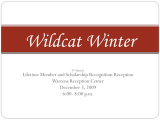 4 th  Annual  Lifetime Member and Scholarship Recognition Reception Warrens Reception Center December 3, 2009 6:00- 8:00 p.m. W ildcat  W inter 