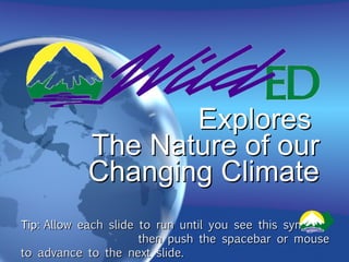 Explores  The Nature of our Changing Climate Tip:  Allow each slide to run until you see this symbol:  then push the spacebar or mouse to advance to the next slide.  