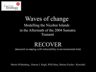 RECOVER ( re search on  co ping with  v ulnerability to  e nvironmental  r isk) Waves of change  Modelling the Nicobar Islands  in the Aftermath of the 2004 Sumatra Tsunami Martin Wildenberg , Simron J. Singh, Willi Haas , Marina Fischer - Kowalski 
