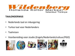 TAALONDERWIJS
• Nederlands taal en inburgering
• Turkse taal voor Nederlanders
• Taalreizen
• Voorbereiding voor studie (Engels/Nederlands/cultuur/PGO)
 
