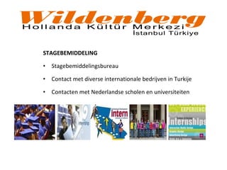 STAGEBEMIDDELING
• Stagebemiddelingsbureau
• Contact met diverse internationale bedrijven in Turkije
• Contacten met Nederlandse scholen en universiteiten
 
