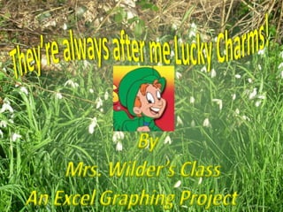They’re always after me Lucky Charms! By  Mrs. Wilder’s Class An Excel Graphing Project   