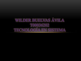 WILDER BUELVAS ÁVILA
      T00036202
TECNOLOGÍA EN SISTEMA
 