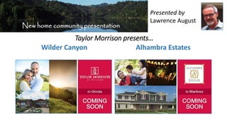 New home community presentation
Presented by
Lawrence August
Taylor Morrison presents…
Wilder Canyon Alhambra Estates
 