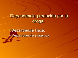 Dependencia producida por laDependencia producida por la
droga:droga:
Dependencia física.Dependencia física.
Dependencia psíquicaDependencia psíquica
 