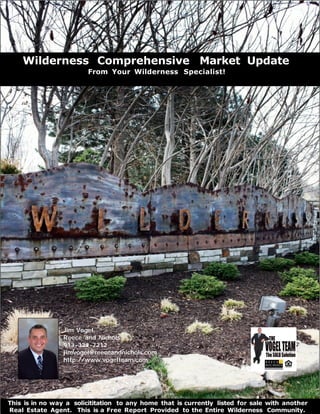Wilderness Comprehensive Market Update
                        From Your Wilderness Specialist!




                 Jim Vogel,
                 Reece and Nichols
                 913 -323 -7212
                 jimvogel@reeceandnichols.com
                 http://www.vogelteam.com




This is in no way a solicititation to any home that is currently listed for sale with another
Real Estate Agent. This is a Free Report Provided to the Entire Wilderness Community.
 