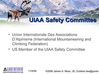 11/4/06 ©2006 James H. Moss, JD, Outdoor.law@gmail.c
UIAA Safety CommitteeUIAA Safety Committee
• Union Internationale Des...