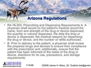 11/4/06 ©2006 James H. Moss, JD, Outdoor.law@gmail.c
Arizona RegulationsArizona Regulations
• R4-16-303. Prescribing and D...
