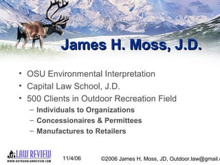 11/4/06 ©2006 James H. Moss, JD, Outdoor.law@gmail.c
James H. Moss, J.D.James H. Moss, J.D.
• OSU Environmental Interpreta...