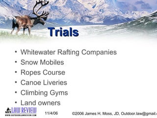 11/4/06 ©2006 James H. Moss, JD, Outdoor.law@gmail.c
TrialsTrials
• Whitewater Rafting Companies
• Snow Mobiles
• Ropes Co...