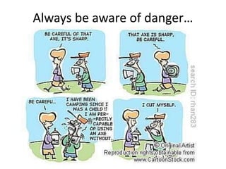 Always be aware of danger…
 