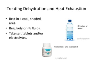 Treating Dehydration and Heat Exhaustion
• Rest in a cool, shaded
area.
• Regularly drink fluids.
• Take salt tablets and/or
electrolytes. www.hoax-slayer.com
Drink lots of
water.
www.inovapharma.com
Salt tablets: take as directed
 
