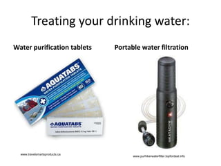 Treating your drinking water:
Water purification tablets Portable water filtration
www.travelsmartsproducts.ca
www.purhikerwaterfilter.topfordeal.info
 