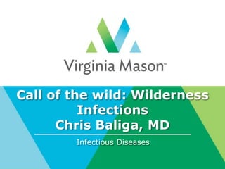 Call of the wild: Wilderness
Infections
Chris Baliga, MD
Infectious Diseases
 