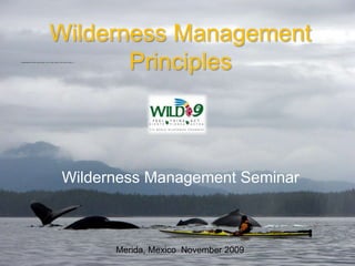 Wilderness Management
Principles
Wilderness Management Seminar
Merida, Mexico November 2009
 