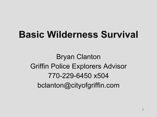 Basic Wilderness Survival Bryan Clanton Griffin Police Explorers Advisor 770-229-6450 x504 [email_address] 