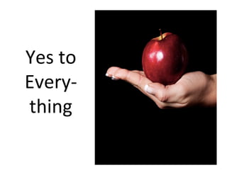 Yes	
  to	
  
Every-­‐
thing	
  
©	
  2014	
  	
  Kevin	
  	
  D.	
  Wilde	
  All	
  Rights	
  Reserved	
  
Do	
  Not	
  Distribute	
  in	
  Any	
  Form	
  Without	
  Permission	
  
 