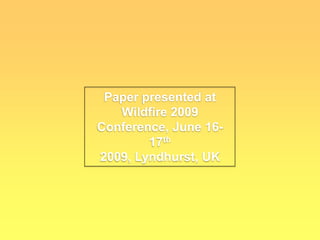 Paper presented at Wildfire 2009 Conference, June 16-17th2009, Lyndhurst, UK 