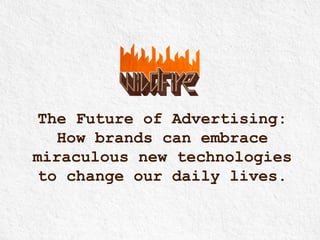 The Future of Advertising:
How brands can embrace
miraculous new technologies
to change our daily lives.
#Futureof 	
  

 