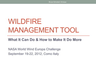 Bruce Schubert, Emxsys




WILDFIRE
MANAGEMENT TOOL
What It Can Do & How to Make It Do More

NASA World Wind Europa Challenge
September 19-22, 2012, Como Italy
 