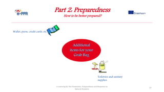 Part 2: Preparedness
How to be better prepared?
e-Learning for the Prevention, Preparedness and Response to
Natural Disasters
47
Wallet, purse, credit cards, etc.
Toiletries and sanitary
supplies.
 
