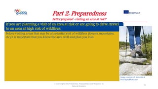 Part 2: Preparedness
Better prepared : visiting an area at risk?
e-Learning for the Prevention, Preparedness and Response to
Natural Disasters
55
Before visiting areas that may be at potential risk of wildfires (forests, mountains,
etc) it is important that you know the area well and plan you visit:
Image courtesy of marcolm at
FreeDigitalPhotos.net
 