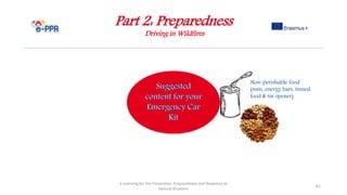 Part 2: Preparedness
Driving in Wildfires
e-Learning for the Prevention, Preparedness and Response to
Natural Disasters
61
Non-perishable food
(nuts, energy bars, tinned
food & tin opener)
 