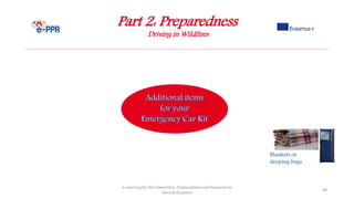 Part 2: Preparedness
Driving in Wildfires
e-Learning for the Prevention, Preparedness and Response to
Natural Disasters
69
Blankets or
sleeping bags
 