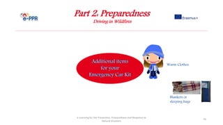 Part 2: Preparedness
Driving in Wildfires
e-Learning for the Prevention, Preparedness and Response to
Natural Disasters
70
Warm Clothes
Blankets or
sleeping bags
 