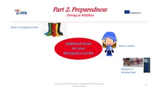 Part 2: Preparedness
Driving in Wildfires
e-Learning for the Prevention, Preparedness and Response to
Natural Disasters
71
Warm Clothes
Boots or wellington boots
Blankets or
sleeping bags
 