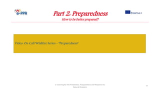 Part 2: Preparedness
How to be better prepared?
e-Learning for the Prevention, Preparedness and Response to
Natural Disasters
77
Video: On Call Wildfire Series - "Preparedness“
 