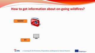 e-Learning for the Prevention, Preparedness and Response to Natural Disasters
RADIO
TV
How to get information about on-going wildfires?
 