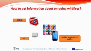 e-Learning for the Prevention, Preparedness and Response to Natural Disasters
RADIO
Mobile Apps/Social
Media
TV
How to get information about on-going wildfires?
 