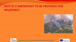 WHY IS IT IMPORTANT TO BE PREPARED FOR
WILDFIRES?
e-Learning for the Prevention, Preparedness and Response to Natural Disasters
 