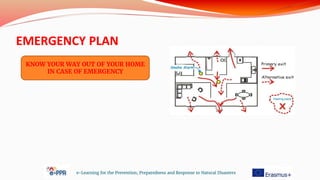 EMERGENCY PLAN
e-Learning for the Prevention, Preparedness and Response to Natural Disasters
KNOW YOUR WAY OUT OF YOUR HOME
IN CASE OF EMERGENCY
 