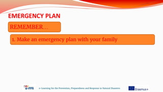 EMERGENCY PLAN
e-Learning for the Prevention, Preparedness and Response to Natural Disasters
REMEMBER…
1. Make an emergency plan with your family
 
