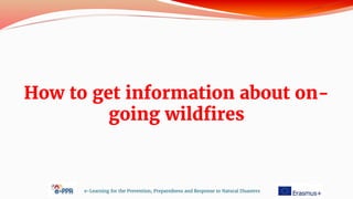 How to get information about on-
going wildfires
e-Learning for the Prevention, Preparedness and Response to Natural Disasters
 