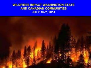WILDFIRES IMPACT WASHINGTON STATE
AND CANADIAN COMMUNITIES
JULY 16-?, 2014
 