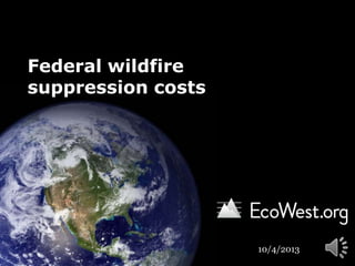 Federal wildfire
suppression costs
10/4/2013
 