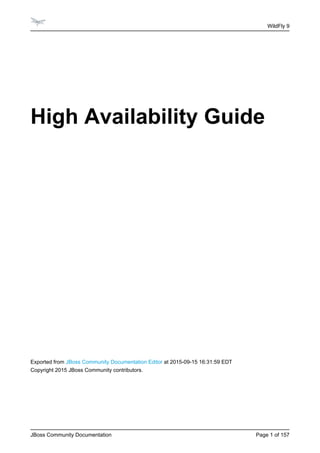 WildFly 9
JBoss Community Documentation Page of
1 157
High Availability Guide
Exported from at 2015-09-15 16:31:59 EDT
JBoss Community Documentation Editor
Copyright 2015 JBoss Community contributors.
 