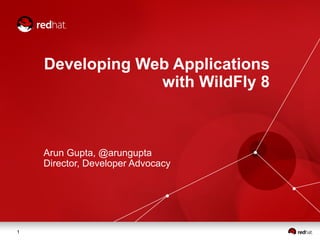 1
Developing Web Applications
with WildFly 8
Arun Gupta, @arungupta
Director, Developer Advocacy
 
