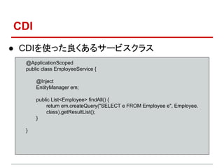 CDI
 CDIʹä륵`ӥ饹
@ApplicationScoped
public class EmployeeService {
@Inject
EntityManager em;
public List<Employee> findAll() {
return em.createQuery("SELECT e FROM Employee e", Employee.
class).getResultList();
}
}
 