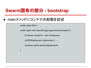 SwarmФβ - bootstrap
 main᥽åɤ˥ƥʤӤӛ
public class Main {
public static void main(String[] args) throws Exception {
Container container = new Container();
JAXRSDeployment deployment = .
container.start().deploy(deployment);
}
 